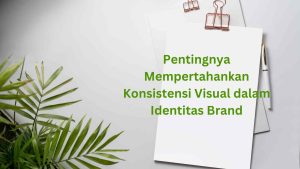 Pentingnya Konsistensi Visual dalam Branding Digital: Membangun Identitas Kuat dan Kepercayaan Audiens